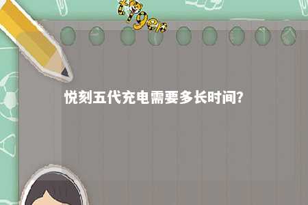 悦刻五代充电需要多长时间
？ 